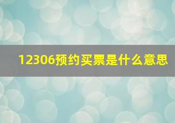 12306预约买票是什么意思