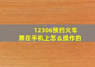 12306预约火车票在手机上怎么操作的