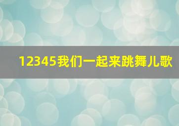 12345我们一起来跳舞儿歌