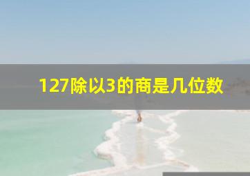 127除以3的商是几位数