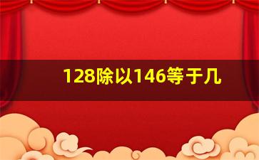 128除以146等于几