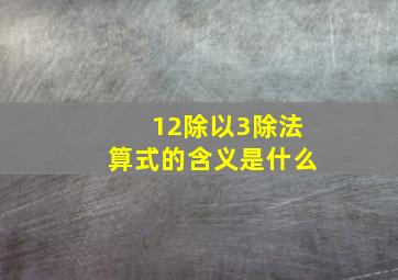 12除以3除法算式的含义是什么