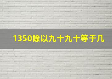 1350除以九十九十等于几