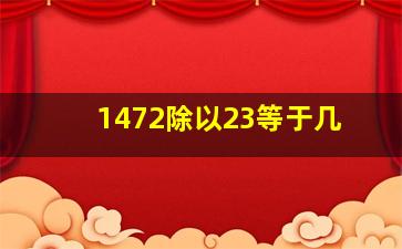 1472除以23等于几