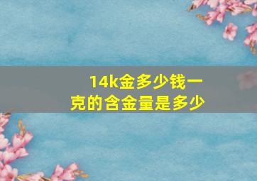 14k金多少钱一克的含金量是多少