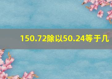 150.72除以50.24等于几