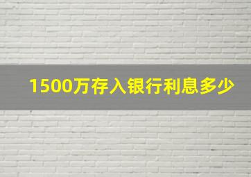 1500万存入银行利息多少