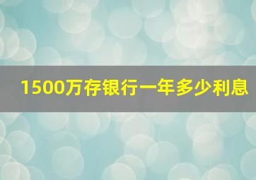 1500万存银行一年多少利息