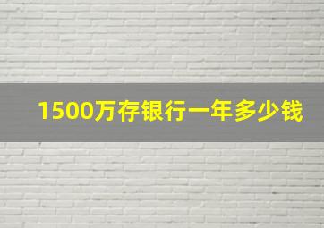 1500万存银行一年多少钱