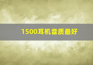 1500耳机音质最好