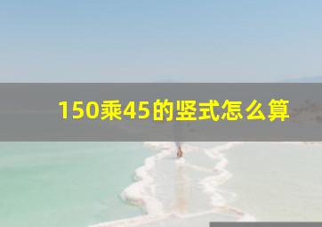 150乘45的竖式怎么算