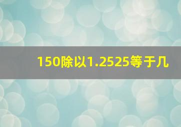 150除以1.2525等于几