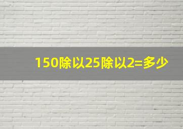 150除以25除以2=多少