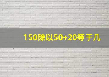 150除以50+20等于几