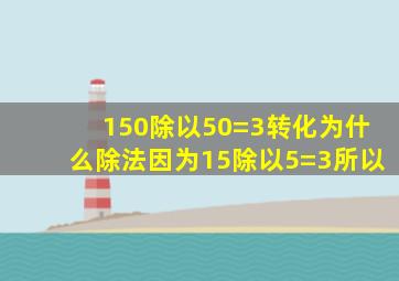 150除以50=3转化为什么除法因为15除以5=3所以