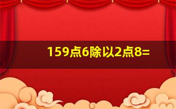 159点6除以2点8=