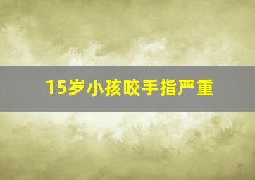 15岁小孩咬手指严重