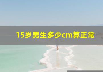 15岁男生多少cm算正常