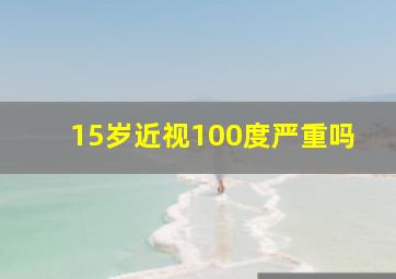 15岁近视100度严重吗