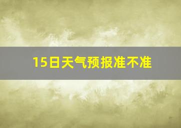 15日天气预报准不准