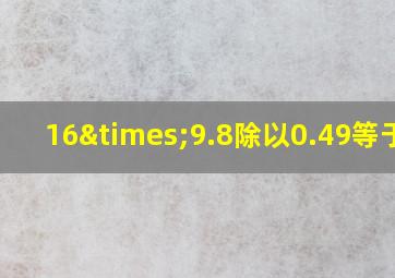 16×9.8除以0.49等于几