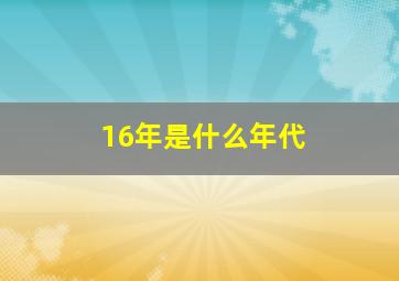 16年是什么年代