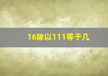 16除以111等于几