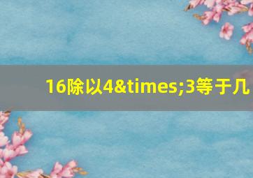 16除以4×3等于几