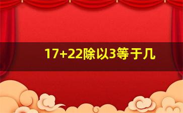 17+22除以3等于几