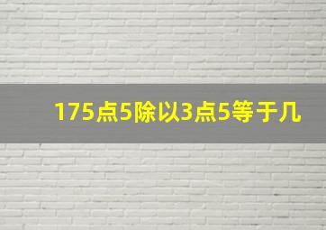 175点5除以3点5等于几