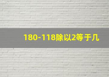 180-118除以2等于几