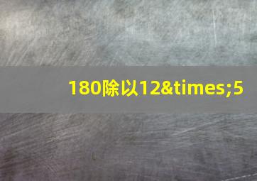 180除以12×5