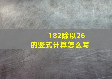 182除以26的竖式计算怎么写