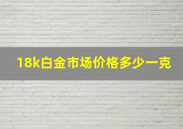 18k白金市场价格多少一克