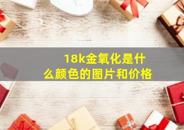 18k金氧化是什么颜色的图片和价格