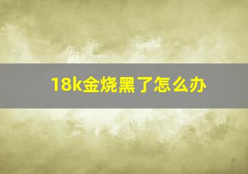 18k金烧黑了怎么办