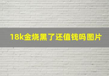 18k金烧黑了还值钱吗图片