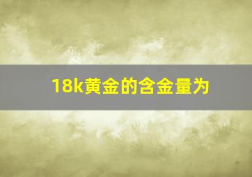 18k黄金的含金量为