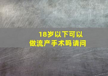 18岁以下可以做流产手术吗请问