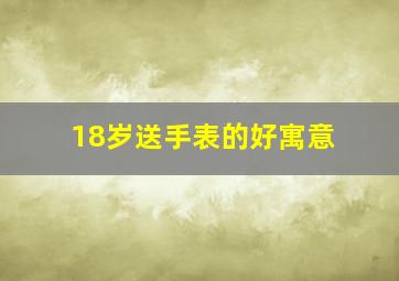 18岁送手表的好寓意