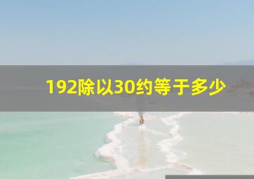 192除以30约等于多少