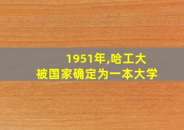 1951年,哈工大被国家确定为一本大学