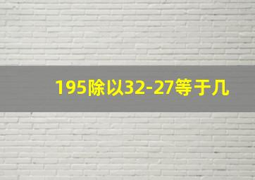 195除以32-27等于几