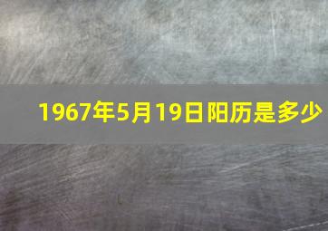 1967年5月19日阳历是多少