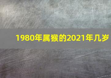 1980年属猴的2021年几岁