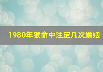 1980年猴命中注定几次婚姻