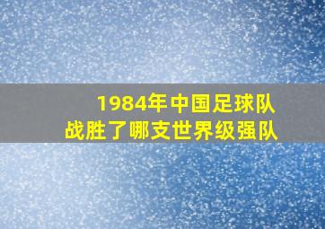 1984年中国足球队战胜了哪支世界级强队