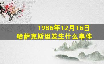 1986年12月16日哈萨克斯坦发生什么事件