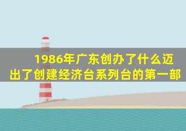 1986年广东创办了什么迈出了创建经济台系列台的第一部