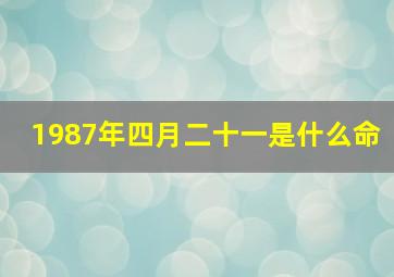 1987年四月二十一是什么命